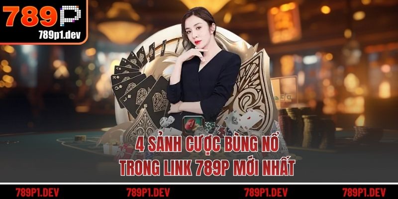 4 sảnh cược bùng nổ trong link 789P mới nhất