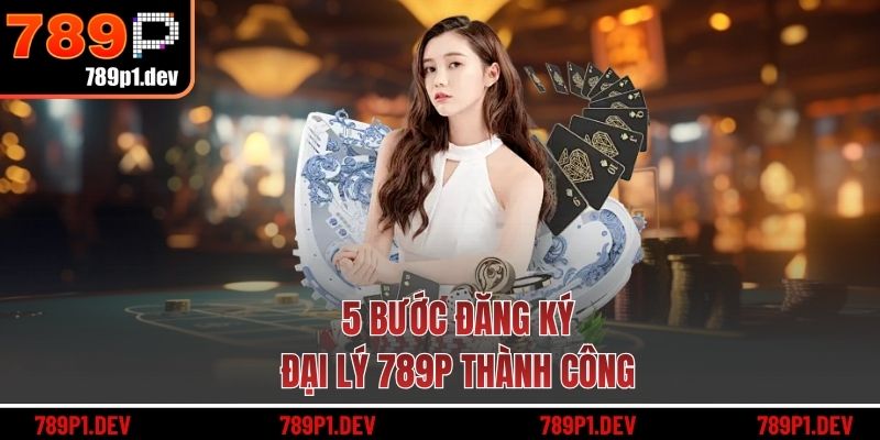 5 bước đăng ký đại lý 789P thành công