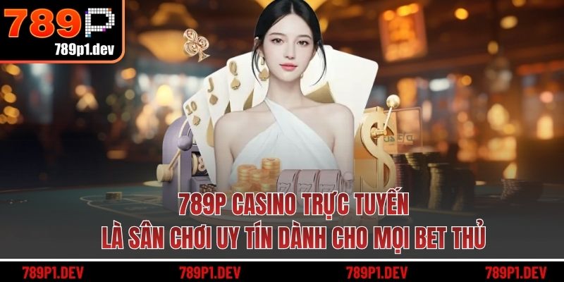 789P casino trực tuyến là sân chơi uy tín dành cho mọi bet thủ