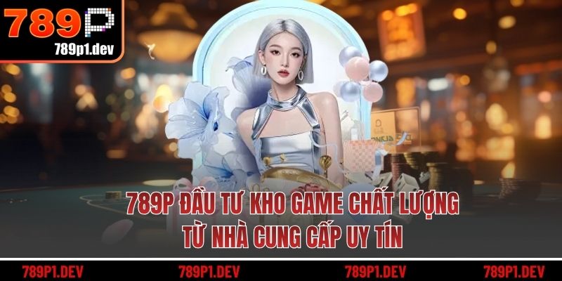789P đầu tư kho game chất lượng từ nhà cung cấp uy tín