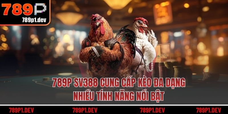 789P SV388 cung cấp kèo đa dạng, nhiều tính năng nổi bật