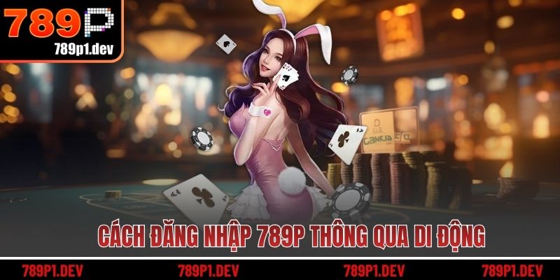 Cách đăng nhập 789P thông qua di động