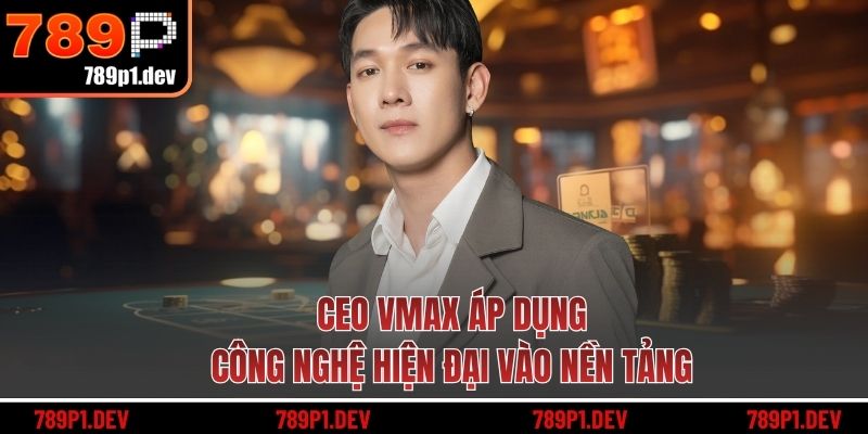 CEO 789P áp dụng công nghệ hiện đại vào nền tảng