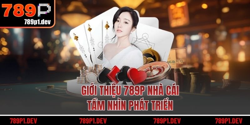 Giới thiệu 789P nhà cái - tầm nhìn phát triển