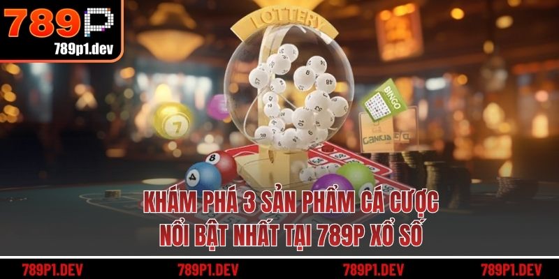 Khám phá 3 sản phẩm cá cược nổi bật nhất tại 789P xổ số