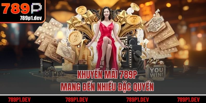 Khuyến mãi 789P mang đến nhiều đặc quyền