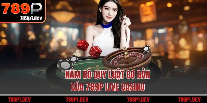 Nắm rõ quy luật cơ bản của 789P Live Casino