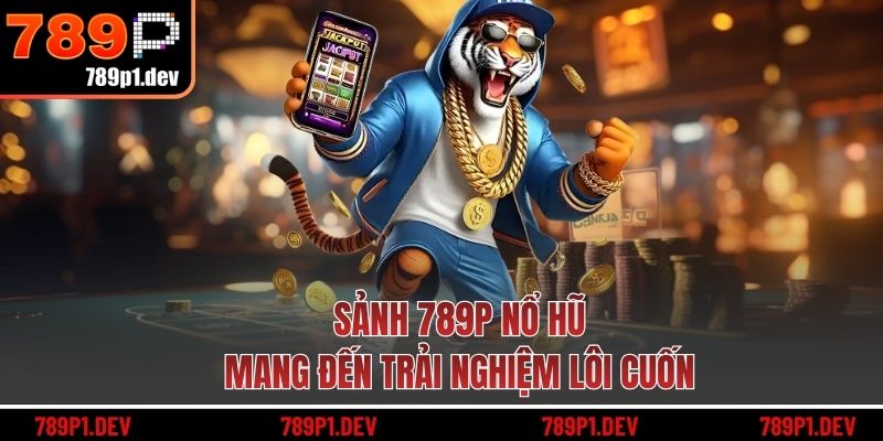 Sảnh 789P nổ hũ mang đến trải nghiệm lôi cuốn